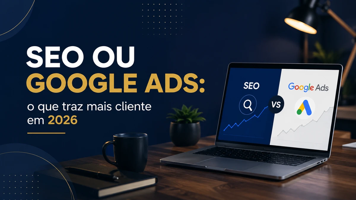 SEO ou Google Ads: o que traz mais cliente em 2026